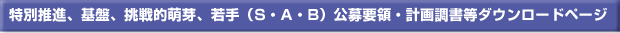 特別推進、基盤、挑戦的萌芽、若手（S・A・B）公募要領・計画調書ダウンロードページ