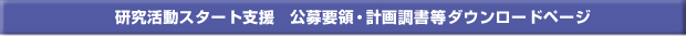 研究活動スタート支援　公募要領・計画調書ダウンロードページ