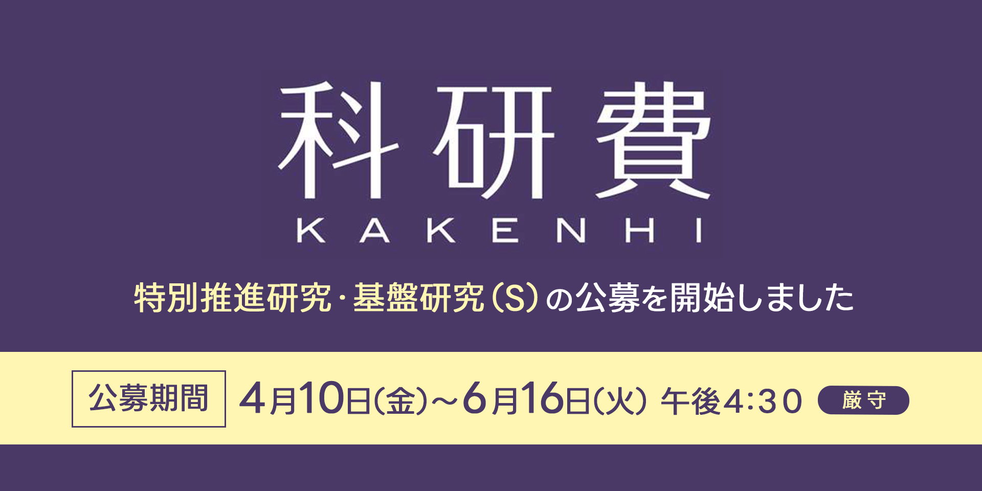 科研費　特別推進研究・基盤研究（S)の公募を開始しました　公募期間4月10日（金）～6月16日（火）午後4:30厳守