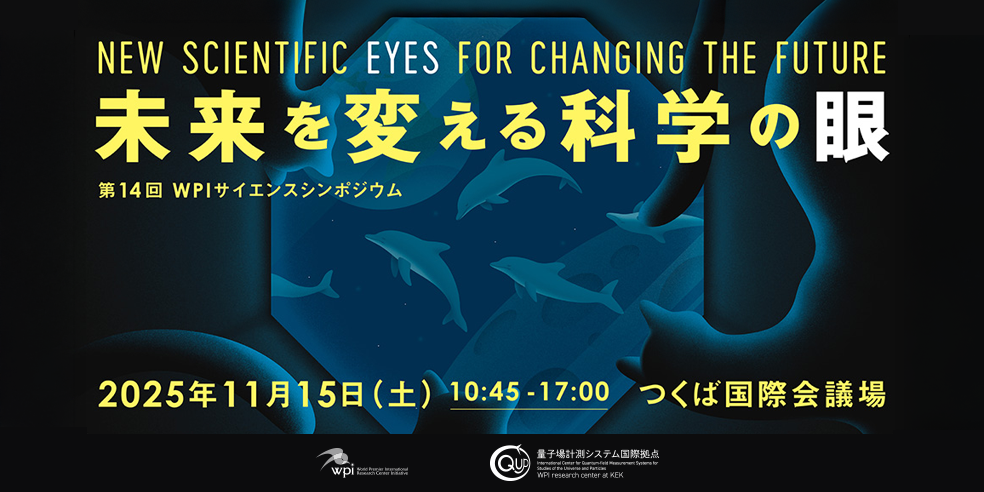 第14回WPIサイエンスシンポジウム　未来を変える科学の目　2025年11月15日（土）10:45-17:00　つくば国際会議場